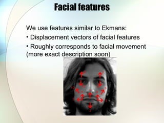 Facial features
We use features similar to Ekmans:
• Displacement vectors of facial features
• Roughly corresponds to facial movement
(more exact description soon)
 