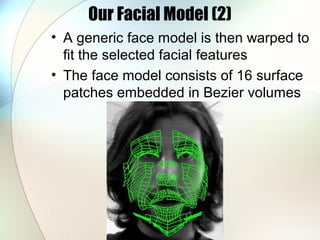 Our Facial Model (2)
• A generic face model is then warped to
fit the selected facial features
• The face model consists of 16 surface
patches embedded in Bezier volumes
 