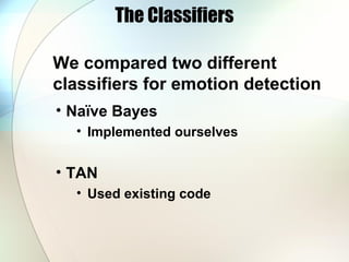 The Classifiers
• Naïve Bayes
• Implemented ourselves
• TAN
• Used existing code
We compared two different
classifiers for emotion detection
 