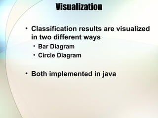 Visualization
• Classification results are visualized
in two different ways
• Bar Diagram
• Circle Diagram
• Both implemented in java
 