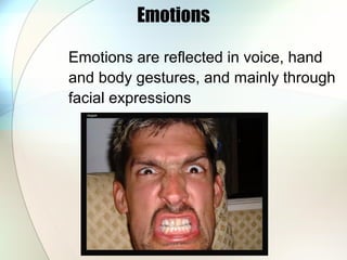 Emotions
Emotions are reflected in voice, hand
and body gestures, and mainly through
facial expressions
 
