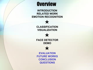 Overview
INTRODUCTION
RELATED WORK
EMOTION RECOGNITION

CLASSIFICATION
VISUALIZATION

FACE DETECTOR
DEMO

EVALUATION
FUTURE WORKS
CONCLUSION
QUESTIONS
 
