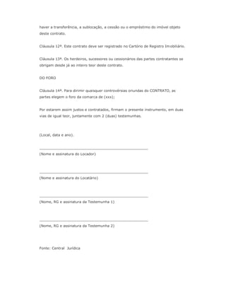 haver a transferência, a sublocação, a cessão ou o empréstimo do imóvel objeto
deste contrato.


Cláusula 12ª. Este contra...
