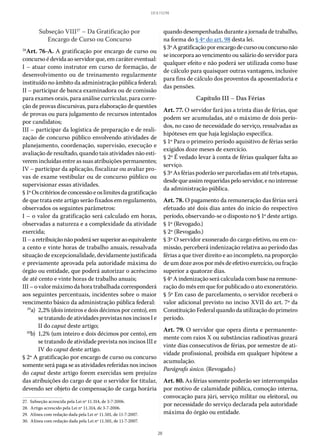 20
LEI 8.112/90
Subseção VIII27
– Da Gratificação por
Encargo de Curso ou Concurso
28
Art. 76-A. A gratificação por encargo de curso ou
concurso é devida ao servidor que, em caráter eventual:
I – atuar como instrutor em curso de formação, de
desenvolvimento ou de treinamento regularmente
instituído no âmbito da administração pública federal;
II – participar de banca examinadora ou de comissão
para exames orais, para análise curricular, para corre-
ção de provas discursivas, para elaboração de questões
de provas ou para julgamento de recursos intentados
por candidatos;
III – participar da logística de preparação e de reali-
zação de concurso público envolvendo atividades de
planejamento, coordenação, supervisão, execução e
avaliação de resultado, quando tais atividades não esti-
verem incluídas entre as suas atribuições permanentes;
IV – participar da aplicação, fiscalizar ou avaliar pro-
vas de exame vestibular ou de concurso público ou
supervisionar essas atividades.
§ 1ºOscritériosdeconcessãoeoslimitesdagratificação
de que trata este artigo serão fixados em regulamento,
observados os seguintes parâmetros:
I – o valor da gratificação será calculado em horas,
observadas a natureza e a complexidade da atividade
exercida;
II–aretribuiçãonãopoderásersuperioraoequivalente
a cento e vinte horas de trabalho anuais, ressalvada
situação de excepcionalidade, devidamente justificada
e previamente aprovada pela autoridade máxima do
órgão ou entidade, que poderá autorizar o acréscimo
de até cento e vinte horas de trabalho anuais;
III – o valor máximo da hora trabalhada corresponderá
aos seguintes percentuais, incidentes sobre o maior
vencimento básico da administração pública federal:
	29
a)	 2,2% (dois inteiros e dois décimos por cento), em
se tratando de atividades previstas nos incisos I e
II do caput deste artigo;
	30
b)	 1,2% (um inteiro e dois décimos por cento), em
se tratando de atividade prevista nos incisos III e
IV do caput deste artigo.
§ 2º A gratificação por encargo de curso ou concurso
somente será paga se as atividades referidas nos incisos
do caput deste artigo forem exercidas sem prejuízo
das atribuições do cargo de que o servidor for titular,
devendo ser objeto de compensação de carga horária
27.  Subseção acrescida pela Lei nº 11.314, de 3-7-2006.
28.  Artigo acrescido pela Lei nº 11.314, de 3-7-2006.
29.  Alínea com redação dada pela Lei nº 11.501, de 11-7-2007.
30.  Alínea com redação dada pela Lei nº 11.501, de 11-7-2007.
quando desempenhadas durante a jornada de trabalho,
na forma do § 4º do art. 98 desta lei.
§ 3ºAgratificaçãoporencargodecursoouconcursonão
se incorpora ao vencimento ou salário do servidor para
qualquer efeito e não poderá ser utilizada como base
de cálculo para quaisquer outras vantagens, inclusive
para fins de cálculo dos proventos da aposentadoria e
das pensões.
Capítulo III – Das Férias
Art. 77. O servidor fará jus a trinta dias de férias, que
podem ser acumuladas, até o máximo de dois perío-
dos, no caso de necessidade do serviço, ressalvadas as
hipóteses em que haja legislação específica.
§ 1º Para o primeiro período aquisitivo de férias serão
exigidos doze meses de exercício.
§ 2º É vedado levar à conta de férias qualquer falta ao
serviço.
§ 3º As férias poderão ser parceladas em até três etapas,
desde que assim requeridas pelo servidor, e no interesse
da administração pública.
Art. 78. O pagamento da remuneração das férias será
efetuado até dois dias antes do início do respectivo
período, observando-se o disposto no § 1º deste artigo.
§ 1º (Revogado.)
§ 2º (Revogado.)
§ 3º O servidor exonerado do cargo efetivo, ou em co-
missão, perceberá indenização relativa ao período das
férias a que tiver direito e ao incompleto, na proporção
de um doze avos por mês de efetivo exercício, ou fração
superior a quatorze dias.
§ 4º A indenização será calculada com base na remune-
ração do mês em que for publicado o ato exoneratório.
§ 5º Em caso de parcelamento, o servidor receberá o
valor adicional previsto no inciso XVII do art. 7º da
Constituição Federal quando da utilização do primeiro
período.
Art. 79. O servidor que opera direta e permanente-
mente com raios X ou substâncias radioativas gozará
vinte dias consecutivos de férias, por semestre de ati-
vidade profissional, proibida em qualquer hipótese a
acumulação.
Parágrafo único. (Revogado.)
Art. 80. As férias somente poderão ser interrompidas
por motivo de calamidade pública, comoção interna,
convocação para júri, serviço militar ou eleitoral, ou
por necessidade do serviço declarada pela autoridade
máxima do órgão ou entidade.
 