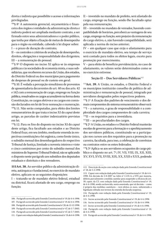 44
LEI 8.112/90
direta e indireta que possibilite o acesso a informações
privilegiadas.
106
§ 8º A autonomia gerencial, orçamentária e finan-
ceira dos órgãos e entidades da administração direta e
indireta poderá ser ampliada mediante contrato, a ser
firmado entre seus administradores e o poder público,
quetenhaporobjetoafixaçãodemetasdedesempenho
para o órgão ou entidade, cabendo à lei dispor sobre:
I – o prazo de duração do contrato;
II–oscontrolesecritériosdeavaliaçãodedesempenho,
direitos, obrigações e responsabilidade dos dirigentes;
III – a remuneração do pessoal.
107
§ 9º O disposto no inciso XI aplica-se às empresas
públicas e às sociedades de economia mista, e suas sub-
sidiárias,quereceberemrecursosdaUnião,dosestados,
do Distrito Federal ou dos municípios para pagamento
de despesas de pessoal ou de custeio em geral.
108
§ 10. É vedada a percepção simultânea de proventos
de aposentadoria decorrentes do art. 40 ou dos arts. 42
e 142 com a remuneração de cargo, emprego ou função
pública,ressalvadososcargosacumuláveisnaformadesta
Constituição, os cargos eletivos e os cargos em comis-
são declarados em lei de livre nomeação e exoneração.
109
§ 11. Não serão computadas, para efeito dos limites
remuneratórios de que trata o inciso XI do caput deste
artigo, as parcelas de caráter indenizatório previstas
em lei.
110
§ 12. Para os fins do disposto no inciso XI do caput
deste artigo, fica facultado aos estados e ao Distrito
Federal fixar, em seu âmbito, mediante emenda às res-
pectivasconstituiçõeseleiorgânica,comolimiteúnico,
o subsídio mensal dos desembargadores do respectivo
Tribunal de Justiça, limitado a noventa inteiros e vinte
e cinco centésimos por cento do subsídio mensal dos
ministrosdoSupremoTribunalFederal,nãoseaplicando
o disposto neste parágrafo aos subsídios dos deputados
estaduais e distritais e dos vereadores.
111Art. 38. Ao servidor público da administração di-
reta, autárquica e fundacional, no exercício de mandato
eletivo, aplicam-se as seguintes disposições:
I – tratando-se de mandato eletivo federal, estadual
ou distrital, ficará afastado de seu cargo, emprego ou
função;
106.  Parágrafo acrescido pela Emenda Constitucional nº 19, de 4-6-1998.
107.  Parágrafo acrescido pela Emenda Constitucional nº 19, de 4-6-1998.
108.  ParágrafoacrescidopelaEmendaConstitucionalnº20,de15-12-1998.
109.  Parágrafo acrescido pela Emenda Constitucional nº 47, de 5-7-2005.
110.  Parágrafo acrescido pela Emenda Constitucional nº 47, de 5-7-2005.
111.  CaputcomredaçãodadapelaEmendaConstitucionalnº19,de4-6-1998.
II – investido no mandato de prefeito, será afastado do
cargo, emprego ou função, sendo-lhe facultado optar
pela sua remuneração;
III – investido no mandato de vereador, havendo com-
patibilidade de horários, perceberá as vantagens de seu
cargo,empregooufunção,semprejuízodaremuneração
do cargo eletivo, e, não havendo compatibilidade, será
aplicada a norma do inciso anterior;
IV – em qualquer caso que exija o afastamento para
o exercício de mandato eletivo, seu tempo de serviço
será contado para todos os efeitos legais, exceto para
promoção por merecimento;
V – para efeito de benefício previdenciário, no caso de
afastamento, os valores serão determinados como se
no exercício estivesse.
Seção II – Dos Servidores Públicos112
113
Art. 39. A União, os estados, o Distrito Federal e
os municípios instituirão conselho de política de ad-
ministração e remuneração de pessoal, integrado por
servidores designados pelos respectivos poderes.
114
§ 1º A fixação dos padrões de vencimento e dos de-
maiscomponentesdosistemaremuneratórioobservará:
115
I – a natureza, o grau de responsabilidade e a com-
plexidade dos cargos componentes de cada carreira;
116
II – os requisitos para a investidura;
117
III – as peculiaridades dos cargos.
118
§ 2ºAUnião,os estados e oDistritoFederalmanterão
escolasdegovernoparaaformaçãoeoaperfeiçoamento
dos servidores públicos, constituindo-se a participa-
ção nos cursos um dos requisitos para a promoção na
carreira, facultada, para isso, a celebração de convênios
ou contratos entre os entes federados.
119
§ 3º Aplica-se aos servidores ocupantes de cargo pú-
blico o disposto no art. 7º, IV, VII, VIII, IX, XII, XIII,
XV, XVI, XVII, XVIII, XIX, XX, XXII e XXX, podendo
112.  Descrição da seção com redação dada pela Emenda Constitucional
nº 18, de 5-2-1998.
113.  Caput com redação dada pela Emenda Constitucional nº 19, de 4-6-
1998. Em decisão de 2-8-2007 na Adin nº 2.135-4, o STF, por maioria,
deferiu parcialmente a medida cautelar para suspender a eficácia do art.
39, caput, da CF, com redação dada pela Emenda Constitucional nº 19,
de 4-6-1998, sendo esclarecido, nesta assentada, que tal decisão – como
é próprio das medidas cautelares – terá efeitos ex nunc, subsistindo a
legislação editada nos termos da emenda declarada suspensa.
114.  Parágrafo com redação dada pela Emenda Constitucional nº 19,
de 4-6-1998.
115.  Inciso acrescido pela Emenda Constitucional nº 19, de 4-6-1998.
116.  Inciso acrescido pela Emenda Constitucional nº 19, de 4-6-1998.
117.  Inciso acrescido pela Emenda Constitucional nº 19, de 4-6-1998.
118.  Parágrafo com redação dada pela Emenda Constitucional nº 19,
de 4-6-1998.
119.  Parágrafo acrescido pela Emenda Constitucional nº 19, de 4-6-1998.
 