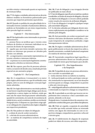 49
LEI 8.112/90
servidor orientar o interessado quanto ao suprimento
de eventuais falhas.
Art. 7º Os órgãos e entidades administrativas deverão
elaborar modelos ou formulários padronizados para
assuntos que importem pretensões equivalentes.
Art. 8º Quando os pedidos de uma pluralidade de in-
teressados tiverem conteúdo e fundamentos idênticos,
poderão ser formulados em um único requerimento,
salvo preceito legal em contrário.
Capítulo V – Dos Interessados
Art. 9º São legitimados como interessados no processo
administrativo:
I – pessoas físicas ou jurídicas que o iniciem como
titulares de direitos ou interesses individuais ou no
exercício do direito de representação;
II – aqueles que, sem terem iniciado o processo, têm
direitos ou interesses que possam ser afetados pela
decisão a ser adotada;
III – as organizações e associações representativas, no
tocante a direitos e interesses coletivos;
IV – as pessoas ou as associações legalmente constitu-
ídas quanto a direitos ou interesses difusos.
Art. 10. São capazes, para fins de processo adminis-
trativo, os maiores de dezoito anos, ressalvada previsão
especial em ato normativo próprio.
Capítulo VI – Da Competência
Art. 11. A competência é irrenunciável e se exerce
pelos órgãos administrativos a que foi atribuída como
própria, salvo os casos de delegação e avocação legal-
mente admitidos.
Art.12.Umórgãoadministrativoeseutitularpoderão,
se não houver impedimento legal, delegar parte da sua
competência a outros órgãos ou titulares, ainda que
estes não lhe sejam hierarquicamente subordinados,
quando for conveniente, em razão de circunstâncias de
índole técnica, social, econômica, jurídica ou territorial.
Parágrafo único. O disposto no caput deste artigo apli-
ca-se à delegação de competência dos órgãos colegiados
aos respectivos presidentes.
Art. 13. Não podem ser objeto de delegação:
I – a edição de atos de caráter normativo;
II – a decisão de recursos administrativos;
III – as matérias de competência exclusiva do órgão
ou autoridade.
Art. 14. O ato de delegação e sua revogação deverão
ser publicados no meio oficial.
§ 1ºOatodedelegaçãoespecificaráasmatériasepoderes
transferidos,oslimitesdaatuaçãododelegado,aduração
e os objetivos da delegação e o recurso cabível, podendo
conter ressalva de exercício da atribuição delegada.
§ 2º O ato de delegação é revogável a qualquer tempo
pela autoridade delegante.
§ 3º As decisões adotadas por delegação devem men-
cionarexplicitamenteestaqualidadeeconsiderar-se-ão
editadas pelo delegado.
Art. 15. Será permitida, em caráter excepcional e por
motivos relevantes devidamente justificados, a avo-
cação temporária de competência atribuída a órgão
hierarquicamente inferior.
Art. 16. Os órgãos e entidades administrativas divul-
garão publicamente os locais das respectivas sedes e,
quandoconveniente,aunidadefundacionalcompetente
em matéria de interesse especial.
Art. 17. Inexistindo competência legal específica, o
processo administrativo deverá ser iniciado perante
a autoridade de menor grau hierárquico para decidir.
Capítulo VII – Dos Impedimentos
e da Suspeição
Art. 18. É impedido de atuar em processo administra-
tivo o servidor ou autoridade que:
I – tenha interesse direto ou indireto na matéria;
II – tenha participado ou venha a participar como pe-
rito, testemunha ou representante, ou se tais situações
ocorrem quanto ao cônjuge, companheiro ou parente
e afins até o terceiro grau;
III–estejalitigandojudicialouadministrativamentecom
o interessado ou respectivo cônjuge ou companheiro.
Art. 19. A autoridade ou servidor que incorrer em im-
pedimento deve comunicar o fato à autoridade com-
petente, abstendo-se de atuar.
Parágrafoúnico.Aomissãododeverdecomunicaroim-
pedimentoconstituifaltagrave,paraefeitosdisciplinares.
Art. 20. Pode ser arguida a suspeição de autoridade
ou servidor que tenha amizade íntima ou inimizade
notória com algum dos interessados ou com os res-
pectivos cônjuges, companheiros, parentes e afins até
o terceiro grau.
Art. 21. O indeferimento de alegação de suspeição
poderá ser objeto de recurso, sem efeito suspensivo.
 