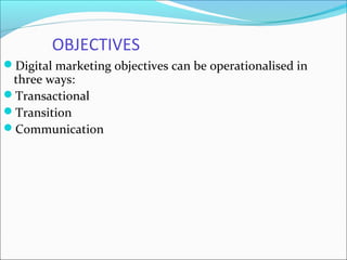 OBJECTIVES
Digital marketing objectives can be operationalised in
three ways:
Transactional
Transition
Communication
 