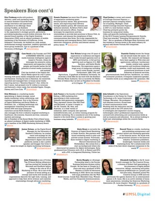 Speakers Bios cont’d
Eric Feinberg works with product,
delivery, sales and marketing teams
to ensure Answers Cloud Services
brings innovation and operational
excellence to its offerings. Since
joining ForeSee, an Answers
company, in 2004, he has contributed
to the organization’s strategic growth, particularly
providing leadership around mobile solutions. Eric is an
elected board member of the Digital Analytics
Association (DAA) and an adjunct professor of mobile
marketing at the University of California, Irvine
Extension. Previously, he worked as a web analyst,
multichannel strategy consultant, usability specialist and
focus group moderator. Eric is a graduate of the
University of Michigan. @ericfeinberg
Dennis Dayman has more than 20 years
of experience combating spam,
security/privacy issues, data governance
issues, and improving email delivery
through industry policy, ISP relations and
technical solutions. As Return Path’s chief
privacy and security officer, Dayman
leverages his experience and key
relationships to provide best practices to Return Path, its
customers, and ensures the compliance of their
communications data flows. He is also responsible for
coordinating and managing Return Path’s international
electronic commerce, privacy and Internet related
policy issues. @ddayman
Chad Jordan is owner and creator
of Cravings Gourmet Popcorn, a
gourmet popcorn company based
out of Lansing, Michigan. Chad
started Cravings Gourmet Popcorn
in 2007 at a local farmers market.
Chad has primarily grown his
business by using social media,
video and guerrilla marketing tactics.
At the 2012 Greater Lansing Entrepreneurial Awards,
Chad was awarded “Emerging Entrepreneur of the
Year”. He is a graduate of Michigan State University and
has worked at various levels in the retail industry for
several well-known Fortune 500 companies.
@TechSmith
Cam Steed is the Founder and CEO
of SMASHED ABACUS, a social
media business intelligence agency
based in Toronto, where he
leverages his extensive online
experience and expertise to help
people and brands realize the full
potential of social media monitoring
and analysis.
Cam has worked in the Digital and
Social Media space for over 6 years,
working with social media companies such as Publicis
and Sysomos. During his time at Sysomos, he conceived,
launched and managed their in-house social media
reporting service (“Sysomos Reports”) that, within its
first 2 years, had grossed over $1 million in revenues
and featured a client roster that included Apple, Google,
Disney and Coca-Cola. @camsteed
Eric Nelson brings over 20 years of
experience in traditional and digital
from media focused agencies such as
MPG and Initiative, to full service
agencies such as Agency 212, R&R
Partners, and Rawle Murdy
Associates. His experience spans a
large array of categories including
luxury travel brands, tourism,
Government, QSR, CPG, and
Agriculture. A graduate of Salisbury University, he
received a Gold Effie for his work with the Southern
Nevada Water Authority. Eric is currently the Media
Director of Osborn Barr as well as President/co-founder
of 314 Digital. @enelsonmedia
Danielle Cooley knows the things
we use should make life easier, not
harder. Her research and designs
have been applied to Web sites and
applications, software, touchscreen
kiosks, mobile tools, speech
recognition and touchtone telephone
systems, credit card statements, and
promotional brochures in such
industries as financial services,
pharmaceuticals, food service, healthcare, car rental,
and consumer products. A frequent conference speaker,
Danielle works as an independent UX consultant. She
tweets @dgcooley.
Erin Moloney is a marketing leader
specializing in digital strategy, social
media marketing, online advertising, and
customer experience. Erin is the Director
of Digital Marketing and Social Media at
Perficient, Inc., a leading technology and
management consulting firm serving
Global 2000 and large enterprise
customers across North America. Erin
also manages the firm’s industry-targeted marketing in
healthcare, life sciences, financial services, consumer
markets and energy.
She is President of the Social Media Club of Saint Louis,
an adjunct professor of digital media marketing at UMSL
and a member of the UMSL Marketing Advisory Board.
@erine
Josh Turner is the founder of Linked
Selling, a B2B marketing firm
specializing in fully outsourced
LinkedIn lead generation campaigns.
They represent clients (like Neil Patel
and Microsoft, to name a couple) in
the US, Canada, UK, Asia, and
Australia, in a wide variety of
industries. Josh's company also operates
LinkedUniversity.com, an online training program for
LinkedIn marketing. He is considered one of the leading
experts in the world when it comes to growing your
business using LinkedIn. @JoshBTurner
John Schmitt is the Operations
Coordinator at the Center for Visual
Technology at St. Louis Community
College, Meramec. His profession
and interests involve a broad base
of visual communication tools.
Working with the instructors and the
technical staff at the CVT allows him
to investigate and implement current imaging
technologies. John’s professional experience has
covered both advertising and communication fields as
well as museums and education. He is always looking to
build new relationships within the creative fields.
@MeramecArt
Juntae Delane, as the Digital Brand
Manager for the University of
Southern California, he creates
vision and strategy for the
Admission and Financial Aid
department’s digital and online
platforms. Juntae is also a public
speaker and blogger that loves to
share his insight on digital marketing techniques.
@JuntaeDeLane
Katie Krum is currently the
Director of Digital Brand Marketing
at Under Armour. She partners with
brand marketing teams to plan and
activate across screens. Previously,
Katie worked in digital marketing at
Marriott International and
Nickelodeon. She comes from a
start-up background where she
discovered her passion for digital technologies. Katie
graduated from Princeton with a B.A. in History and NYU
with a M.S. in Integrated Marketing. Follow her
@KatieKrum
Naresh Vissa is a media, marketing
and publishing entrepreneur and
product launch and marketing specialist
in the financial sector. He works with
some prominent players in the financial
industry: investment publishers,
brokerages, financial media and
marketing firms. He’s collaborated with
some of the best direct response companies in the
world. @xnareshx
Julio Viskovich is one of Forbes
Top 30 Social Selling influencers
and has worked for brands like
Microsoft and HootSuite before
taking on the role as VP of
Marketing at rFactr. He is one of the
pioneers of social selling as a
concept and works with brands and
organizations discover the right tools, training, and
approach to help them drive revenue and customer
relationships through advocacy marketing.
@JulioVisko
Kevin Murphy is a Strategic
Partnership Lead in the Partner
Business Solutions division within
Google. He has been at Google for 9
years and was a graduate of NYU
Masters in Direct & Interactive
Marketing in 2006. Kevin has worked
with large publishers like the Wall
Street Journal, Conde Nast, Meredith Corp, Wenner
Media, and Cox Corporate Communications.
@Kmurphgoog
Elizabeth Ledbetter is the St. Louis
branch manager for The Creative Group,
a division of Robert Half specializing in
the placement of highly skilled
interactive, design, marketing and public
relations professionals on a project and
full-time basis. Elizabeth joined The
Creative Group in 2008 and was
previously the agency director for an entertainment
agency in St. Louis. She is an active member of many
local associations, including the American Marketing
Association (St. Louis chapter). Elizabeth is a graduate of
Purdue University. @tcg_elizabeth
#UMSLDigital
 