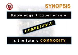 K n o w l e d g e + E x p e r i e n c e =
i s t h e f u t u r e C O M M O D I T Y
 