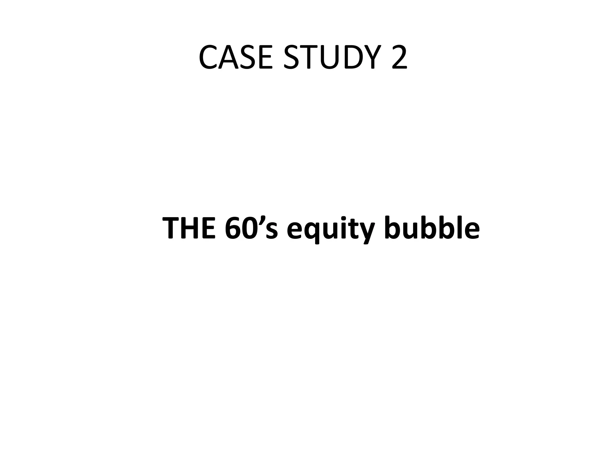 CASE STUDY 2
THE 60’s equity bubble
 
