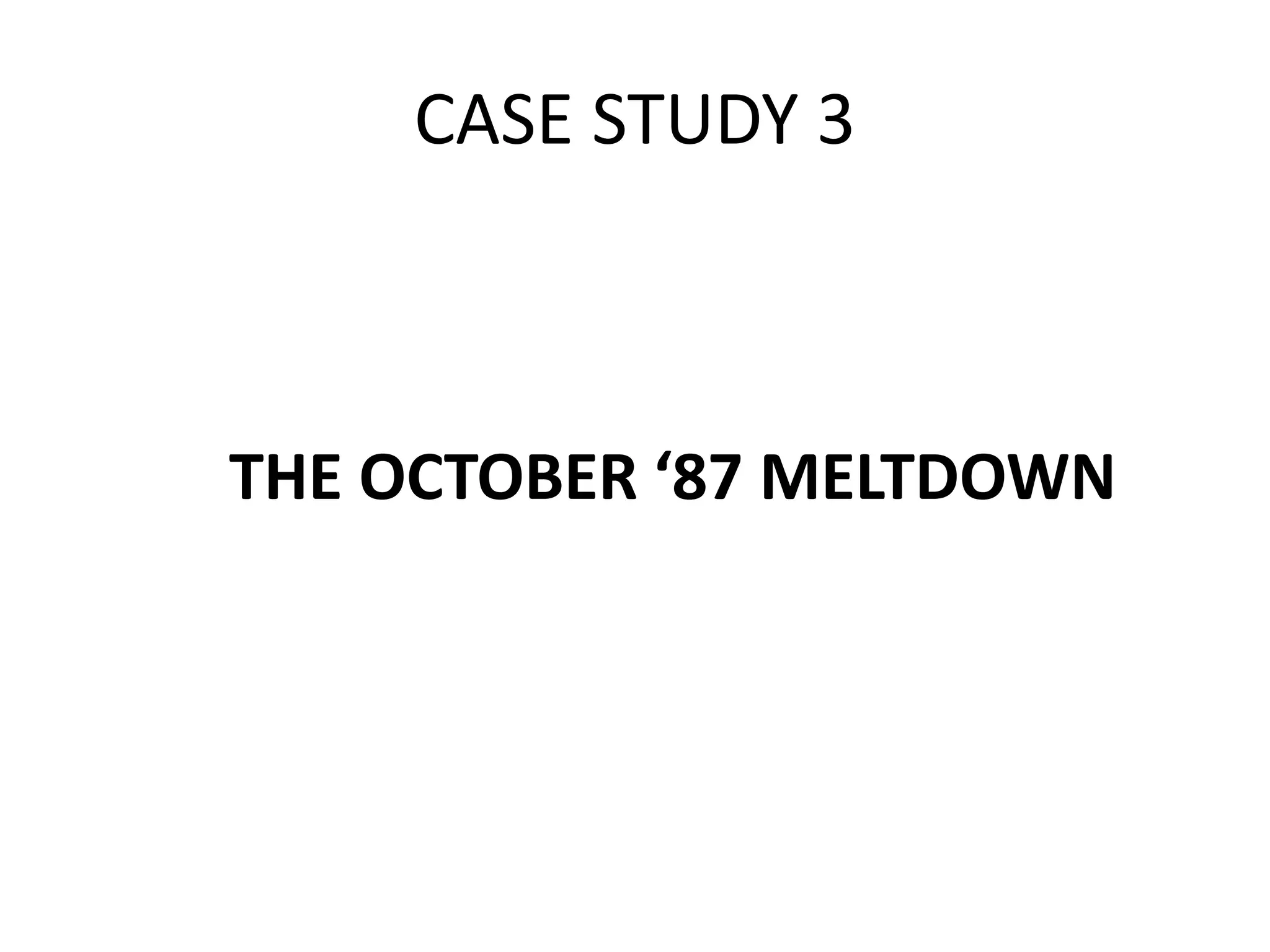 CASE STUDY 3
THE OCTOBER ‘87 MELTDOWN
 