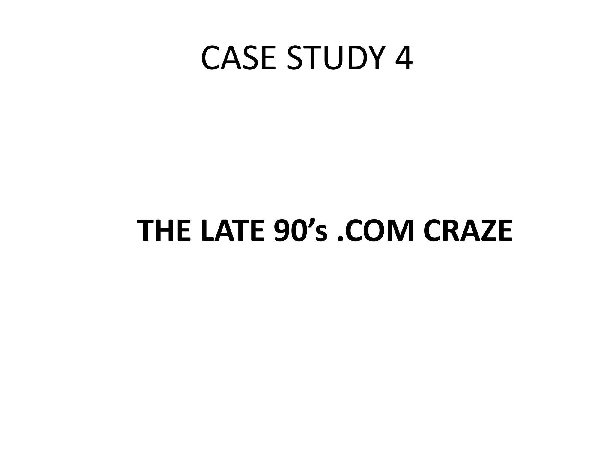 CASE STUDY 4
THE LATE 90’s .COM CRAZE
 