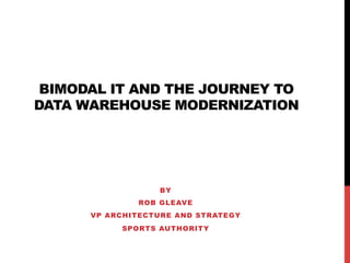 BIMODAL IT AND THE JOURNEY TO
DATA WAREHOUSE MODERNIZATION
BY
ROB GLEAVE
VP ARCHITECTURE AND STRATEGY
SPORTS AUTHORITY
 