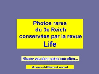 Photos rares
du 3e Reich
conservées par la revue
Life
History you don’t get to see often…
Musique et défilement: manuel
 