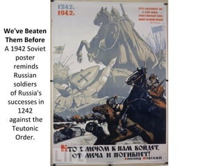 We've Beaten
Them Before
A 1942 Soviet
poster
reminds
Russian
soldiers
of Russia's
successes in
1242
against the
Teutonic
Order.
 