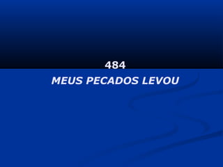 484
MEUS PECADOS LEVOU
 
