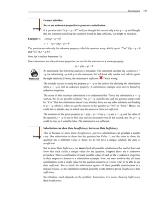 Substitution    103


              General mistakes:
              Never use unknown properties to generate a substitution.
              If a question asks “Is p + q = 0?” and you thought this occurs only when p = –q and thought
              that the statement satisfying the condition would be data sufficient, you might be mistaken.
Example 4:     Does p + q = 0?
               (1)    (p + q)(p – q) = 0
The question reveals only the unknown property called the question setup, which equals “Yes” if p + q = 0
and “No” if p + q ≠ 0.
Now, let’s analyze Statement (1).
Since statements are always known properties, we can list the statement as a known property:
                                              (p + q)(p – q) = 0
              As mentioned, the following analysis is mistaken: The statement satisfies the condition p =
              –q (on substituting –q with p in the statement, the left-hand side results in 0, which equals
              the right hand side.) Hence, the statement is sufficient.   This is wrong.
              The mistake occurs in using the property p = –q as the criteria for choosing the substitution
              while p = –q is still an unknown property. A substitution example need not be bound by
              unknown properties.
              The scope of this incorrect substitution is to understand that “Since the substitution p = –q
              worked, this is one possible solution.” So, p = –q could be true and the question setup could
              be “Yes.” But this substitution doesn’t say whether there are any other solutions not binding
              to p = –q which is when we get the answer to the question as “No” or “False.” Hence, we
              could have a double case, in which case the answer is Data not sufficient.
              The solutions of the given property (p + q)(p – q) = 0 are p = q and p = –q, and the value of
              the question p = –q is true in first case and not necessarily true in the second case. So, p = –q
              could be true, or it could be false. The statement is not sufficient.

              Substitution can show Data Insufficiency, but never Data Sufficiency.
              This is because to show Data Insufficiency, just two substitutions can generate a double
              case: One substitution to show that the question has Value 1, and the other to show the
              question has a different Value 2. Since we do not have a unique solution, the data is
              insufficient.
              But to show Data Sufficiency, we must check all possible substitutions that can be done and
              show that each yields a unique value for the question. Suppose there are n unknown
              properties. Then a combination of each possible value of each of the n unknown properties
              in their respective domain is a substitution example. Now, we must confirm that all these
              combinations yield a single value for the question (numeric or yes/no type) to be able to say
              data sufficient. But to check the substitution against all these possible combinations is a
              tedious process, so the substitution method generally works better to prove insufficiency than
              sufficiency.
              Nevertheless, much depends on the problem. Sometimes, it is easier showing Sufficiency
              than Insufficiency.
 