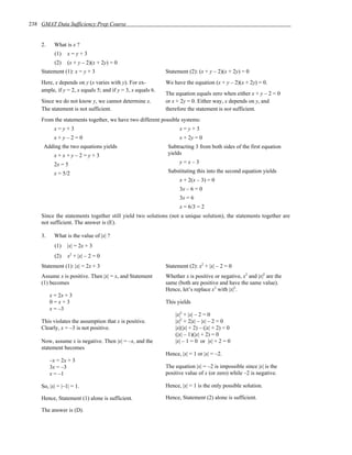 238 GMAT Data Sufficiency Prep Course


    2.     What is x ?
           (1)   x=y+3
           (2)   (x + y – 2)(x + 2y) = 0
    Statement (1): x = y + 3                                 Statement (2): (x + y – 2)(x + 2y) = 0
    Here, x depends on y (x varies with y). For ex-          We have the equation (x + y – 2)(x + 2y) = 0.
    ample, if y = 2, x equals 5; and if y = 3, x equals 6.
                                                             The equation equals zero when either x + y – 2 = 0
    Since we do not know y, we cannot determine x.           or x + 2y = 0. Either way, x depends on y, and
    The statement is not sufficient.                         therefore the statement is not sufficient.
    From the statements together, we have two different possible systems:
           x=y+3                                                   x=y+3
           x+y–2=0                                                 x + 2y = 0
     Adding the two equations yields                          Subtracting 3 from both sides of the first equation
           x+x+y–2=y+3                                        yields

           2x = 5                                                  y=x–3

           x = 5/2                                            Substituting this into the second equation yields
                                                                   x + 2(x – 3) = 0
                                                                   3x – 6 = 0
                                                                   3x = 6
                                                                   x = 6/3 = 2
    Since the statements together still yield two solutions (not a unique solution), the statements together are
    not sufficient. The answer is (E).

    3.     What is the value of |x| ?
           (1)   |x| = 2x + 3
           (2)   x2 + |x| – 2 = 0
    Statement (1): |x| = 2x + 3                              Statement (2): x2 + |x| – 2 = 0
    Assume x is positive. Then |x| = x, and Statement        Whether x is positive or negative, x2 and |x|2 are the
    (1) becomes                                              same (both are positive and have the same value).
                                                             Hence, let’s replace x2 with |x|2.
         x = 2x + 3
         0=x+3                                               This yields
         x = –3
                                                                 |x|2 + |x| – 2 = 0
    This violates the assumption that x is positive.             |x|2 + 2|x| – |x| – 2 = 0
    Clearly, x = –3 is not positive.                             |x|(|x| + 2) – (|x| + 2) = 0
                                                                 (|x| – 1)(|x| + 2) = 0
    Now, assume x is negative. Then |x| = –x, and the            |x| – 1 = 0 or |x| + 2 = 0
    statement becomes
                                                             Hence, |x| = 1 or |x| = –2.
         –x = 2x + 3
         3x = –3                                             The equation |x| = –2 is impossible since |x| is the
         x = –1                                              positive value of x (or zero) while –2 is negative.

    So, |x| = |–1| = 1.                                      Hence, |x| = 1 is the only possible solution.

    Hence, Statement (1) alone is sufficient.                Hence, Statement (2) alone is sufficient.

    The answer is (D).
 