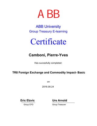 Has succesfully completed:
2016.08.24
ABB University
Group Treasury E-learning
Certificate
Camboni, Pierre-Yves
on
Group CFO
ABB
Eric Elzvic Urs Arnold
Group Treasurer
TR8 Foreign Exchange and Commodity Impact- Basic
 