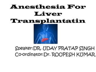 Anesthesia For
Liver
Transplantatin

Speaker:DR. UDAY PRATAP SINGH
Co-ordinator:Dr. ROOPESH KUMAR

 