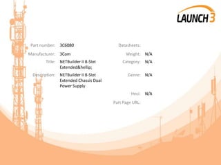 Part number: 3C6080 Datasheets:
Manufacturer: 3Com Weight: N/A
Title: NETBuilder II 8-Slot
Extended&hellip;
Category: N/A
Description: NETBuilder II 8-Slot
Extended Chassis Dual
Power Supply
Genre: N/A
Heci: N/A
Part Page URL:
 