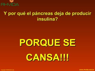 Copyright © RHVIDA S/C Ltda. www.rhvida.com.br
Y por qué el páncreas deja de producirY por qué el páncreas deja de producir
insulina?insulina?
PORQUE SEPORQUE SE
CANSA!!!CANSA!!!
 