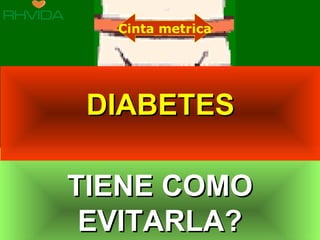 Copyright © RHVIDA S/C Ltda. www.rhvida.com.br
TIENE COMOTIENE COMO
EVITARLA?EVITARLA?
TIENE COMOTIENE COMO
EVITARLA?EVITARLA?
Cinta metrica
DIABETESDIABETES
 