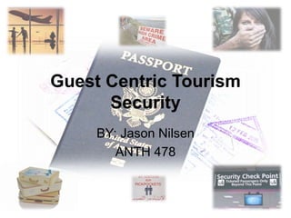 Guest Centric Tourism
Security
BY: Jason Nilsen
ANTH 478
 