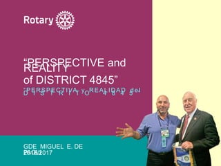 “PERSPECTIVA y REALIDAD delD I S T R I T O 4 8 4 5 ”
GDE MIGUEL E. DE
PAOLI2016/2017
“PERSPECTIVE andREALITY
of DISTRICT 4845”
 