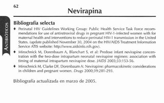 62
                                  Nevirapina
Bibliografía selecta
t Perinatal HIV Guidelines Working Group: Public Health Sewice Task Force recom-
    mendations for use of antiretroviral drugs in pregnant HIV-1-infected women with for
    maternal health and intewentions to reduce perinatal HIV-1 transmission in the United
    States. (update published Novernber 30, 2004 on the HIV/AIDSTreatment lnforrnation
    Sewice ATIS website: hiip://www.aidsinfo.nih.gov).
+   Mirochnick M, Dorenbaum A, Blanchart S, et al: Predose infant nevirapine concen-
    tration with the two-dose intrapartum neonatal nevirapine regimen: association with
    timing of maternal intrapartum nevirapine dose. IAIDS 2003;33:153-56.
+   Mirochnick M, Clarke DF, Dorenbaum A: Nevirapine: pharrnacokinetic considera~ions
    in children and pregnant women. Drugs 2000;39:281-293.

Bibliografía actualizada en marzo de 2005.
 