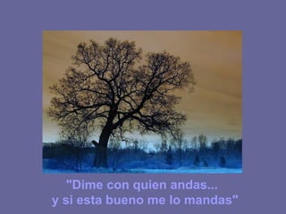 "Dime con quien andas... y si esta bueno me lo mandas"