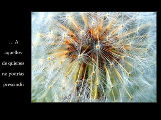 …   A   aquellos  de quienes  no podrías  prescindir 