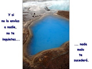 Y si no lo envías  a nadie,  no te  inquietes... ... nada  malo  te  sucederá. 