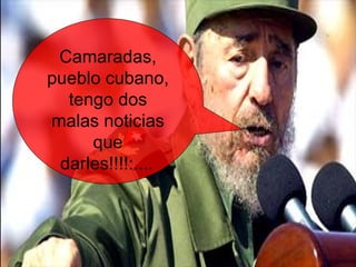 Camaradas, pueblo cubano, tengo dos malas noticias que darles!!!!:....   