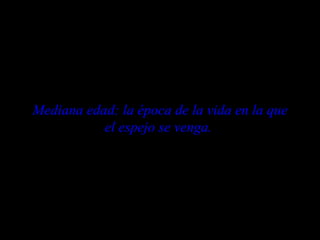 Mediana edad: la época de la vida en la que el espejo se venga.   