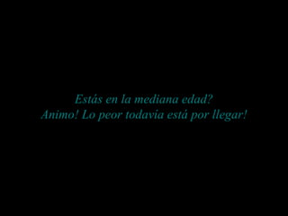 Estás en la mediana edad? Animo! Lo peor todavía está por llegar! 