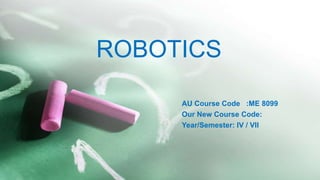 ROBOTICS
AU Course Code :ME 8099
Our New Course Code:
Year/Semester: IV / VII
 