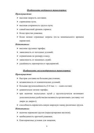 6
Особенности воздушного транспорта:
Преимущества:
 высокая скорость доставки;
 спрямление пути;
 высокая сохранность груза в пути;
 самый высокий уровень сервиса;
 более простая упаковка;
 более низкие страховые затраты (из-за минимального времени
перевозки).
Недостатки:
 высокие грузовые тарифы;
 зависимость от погодных условий;
 ограничения по размеру и весу;
 зависимость от наземных служб;
 удалённость аэропортов от предприятий.
Особенности железнодорожного транспорта:
Преимущества:
 быстрая доставка на большие расстояния;
 независимость от климатических условий;
 большая грузоподъёмность (3-4 тыс. т. – один состав);
 сравнительно низкие тарифы;
 при наличии подъездных путей у грузополучателя возникают
дополнительныеудобства(возможностьорганизовать доставку «от
двери до двери»);
 способность перевозить самую широкую гамму различных грузов.
Недостатки:
 наличие перевалки грузов (пересортировки вагонов);
 необходимость прочной упаковки;
 благоприятные условия для хищения;
Copyright ОАО «ЦКБ «БИБКОМ» & ООО «Aгентство Kнига-Cервис»
 
