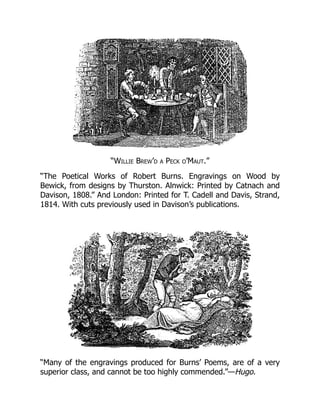 “Willie Brew’d a Peck o’Maut.”
“The Poetical Works of Robert Burns. Engravings on Wood by
Bewick, from designs by Thurston. Alnwick: Printed by Catnach and
Davison, 1808.” And London: Printed for T. Cadell and Davis, Strand,
1814. With cuts previously used in Davison’s publications.
“Many of the engravings produced for Burns’ Poems, are of a very
superior class, and cannot be too highly commended.”—Hugo.
 