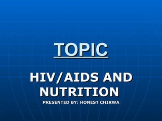 TOPIC HIV/AIDS AND NUTRITION   PRESENTED BY: HONEST CHIRWA 