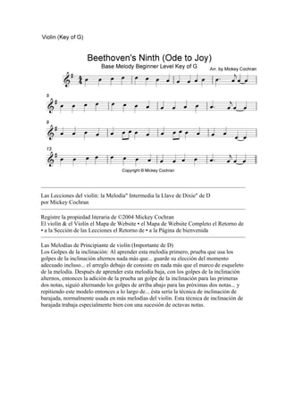 Las Lecciones del violín: la Melodía" Intermedia la Llave de Dixie" de D 
por Mickey Cochran 
Registre la propiedad literaria de ©2004 Mickey Cochran 
El violín & el Violín el Mapa de Website • el Mapa de Website Completo el Retorno de • a la Sección de las Lecciones el Retorno de • a la Página de bienvenida 
Las Melodías de Principiante de violín (Importante de D) 
Los Golpes de la inclinación: Al aprender esta melodía primero, prueba que usa los golpes de la inclinación alternos nada más que... guarde su elección del momento adecuado incluso... el arreglo debajo de consiste en nada más que el marco de esqueleto de la melodía. Después de aprender esta melodía baja, con los golpes de la inclinación alternos, entonces la adición de la prueba un golpe de la inclinación para las primeras dos notas, siguió alternando los golpes de arriba abajo para las próximas dos notas... y repitiendo este modelo entonces a lo largo de... ésta sería la técnica de inclinación de barajada, normalmente usada en más melodías del violín. Esta técnica de inclinación de barajada trabaja especialmente bien con una sucesión de octavas notas.  