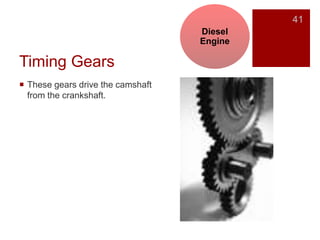 Timing Gears
 These gears drive the camshaft
from the crankshaft.
41
Diesel
Engine
 