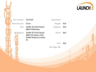 Part number: 3C17529 Datasheets:
Manufacturer: 3Com Weight: N/A
Title: 3COM 3C17529 Switch
8800 PoE&hellip;
Category: N/A
Description: 3COM 3C17529 Switch
8800 PoE Option (PoE
DIMM Module) enables
Po
Genre: N/A
Heci: N/A
Part Page URL:
 