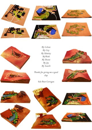 My Colour
My City
My Identity
MyWork
My Desire
My Joy
My Search
Thanks for giving me a good
slap
Vale Peter Corrigan
 