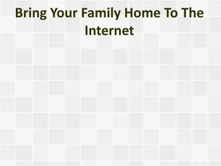 Bring Your Family Home To The
            Internet
 