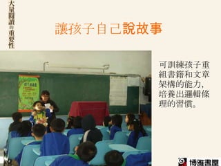 讓孩子自己說故事

       可訓練孩子重
       組書籍和文章
       架構的能力，
       培養出邏輯條
       理的習慣。
 