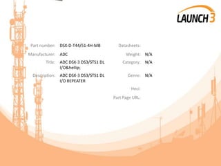 Part number: DSX-D-T44/51-4H-MB Datasheets:
Manufacturer: ADC Weight: N/A
Title: ADC DSX-3 DS3/STS1 DL
I/O&hellip;
Category: N/A
Description: ADC DSX-3 DS3/STS1 DL
I/O REPEATER
Genre: N/A
Heci:
Part Page URL:
 