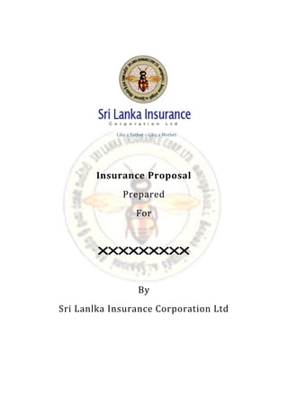 Like a Father – Like a Mother
Insurance Proposal
Prepared
For
XXXXXXXXX
By
Sri Lanlka Insurance Corporation Ltd
 