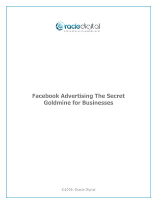 Facebook Advertising The Secret
    Goldmine for Businesses




         ©2009, Oracle Digital
 