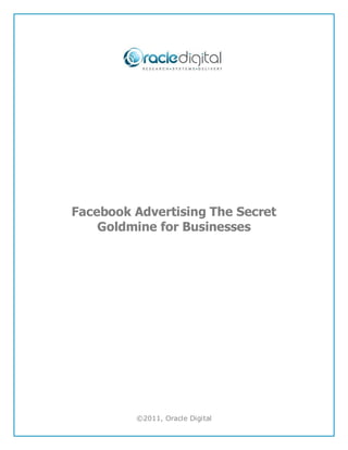 Facebook Advertising The Secret
    Goldmine for Businesses




         ©2011, Oracle Digital
 
